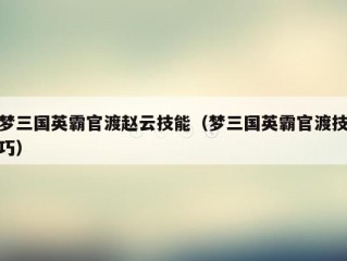 梦三国英霸官渡赵云技能（梦三国英霸官渡技巧）