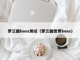 梦三国boss测试（梦三国世界boss）