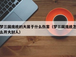 梦三国庞统的大属于什么伤害（梦三国庞统怎么开大封人）