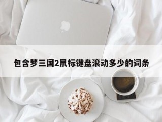 包含梦三国2鼠标键盘滚动多少的词条