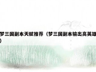 梦三国副本天赋推荐（梦三国副本输出高英雄）