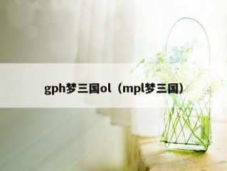 gph梦三国ol（mpl梦三国）