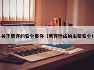 关于黑客的安全事件（黑客造成的主要安全）