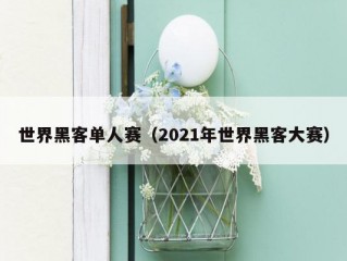 世界黑客单人赛（2021年世界黑客大赛）