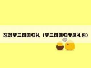 怼怼梦三国回归礼（梦三国回归专属礼包）