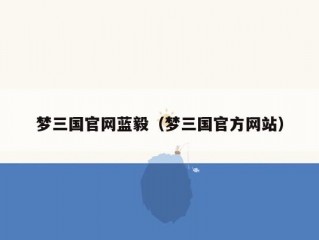 梦三国官网蓝毅（梦三国官方网站）