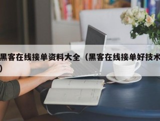 黑客在线接单资料大全（黑客在线接单好技术）