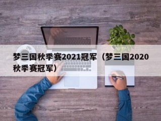 梦三国秋季赛2021冠军（梦三国2020秋季赛冠军）