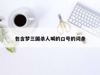 包含梦三国杀人喊的口号的词条