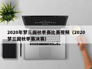 2020年梦三国秋季赛比赛视频（2020梦三国秋季赛决赛）