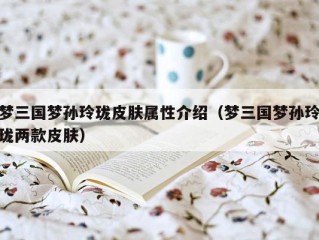 梦三国梦孙玲珑皮肤属性介绍（梦三国梦孙玲珑两款皮肤）