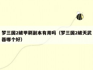 梦三国2破甲刷副本有用吗（梦三国2破天武器哪个好）