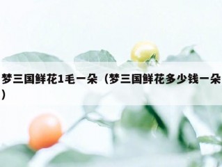 梦三国鲜花1毛一朵（梦三国鲜花多少钱一朵）