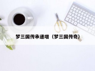 梦三国传承递增（梦三国传奇）