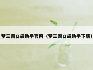 梦三国口袋助手官网（梦三国口袋助手下载）