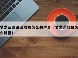 梦龙三国杀游戏机怎么关声音（梦龙游戏机怎么静音）