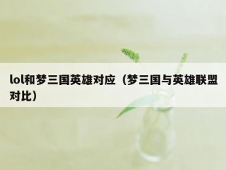 lol和梦三国英雄对应（梦三国与英雄联盟对比）