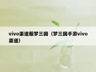 vivo渠道服梦三国（梦三国手游vivo渠道）