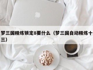 梦三国精炼锁定8要什么（梦三国自动精炼十三）