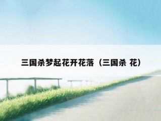 三国杀梦起花开花落（三国杀 花）