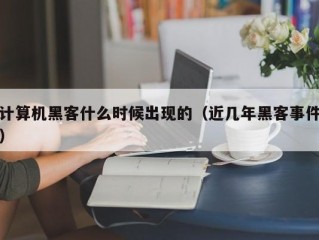 计算机黑客什么时候出现的（近几年黑客事件）