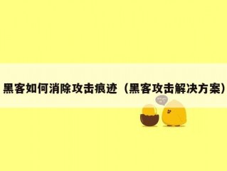 黑客如何消除攻击痕迹（黑客攻击解决方案）