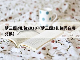 梦三国2礼包2018（梦三国2礼包码在哪兑换）