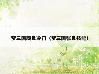 梦三国颜良冷门（梦三国张良技能）