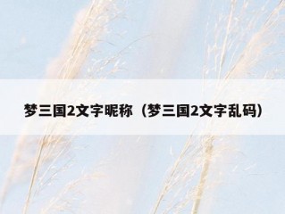 梦三国2文字昵称（梦三国2文字乱码）