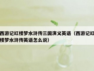 西游记红楼梦水浒传三国演义英语（西游记红楼梦水浒传英语怎么说）