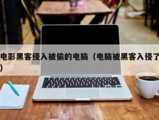 电影黑客侵入被偷的电脑（电脑被黑客入侵了）