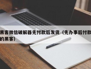 黑客微信破解器先付款后发货（先办事后付款的黑客）