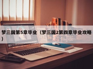 梦三国第5章毕业（梦三国2第四章毕业攻略）