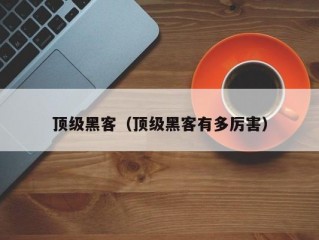 顶级黑客（顶级黑客有多厉害）